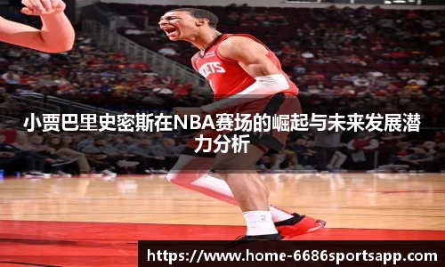小贾巴里史密斯在NBA赛场的崛起与未来发展潜力分析